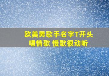 欧美男歌手名字T开头 唱情歌 慢歌很动听